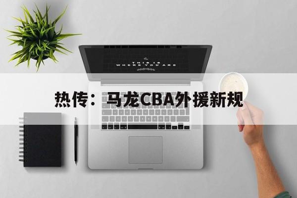 热传：马龙CBA外援新规的简单介绍