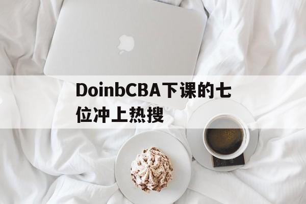 DoinbCBA下课的七位冲上热搜的简单介绍
